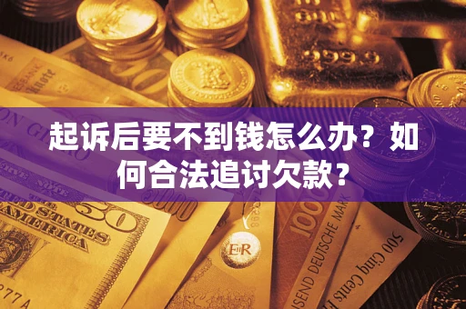 北京起诉后要不到钱怎么办？如何合法追讨欠款？