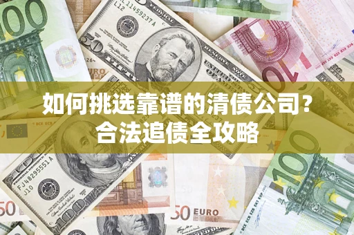 北京如何挑选靠谱的清债公司？合法追债全攻略