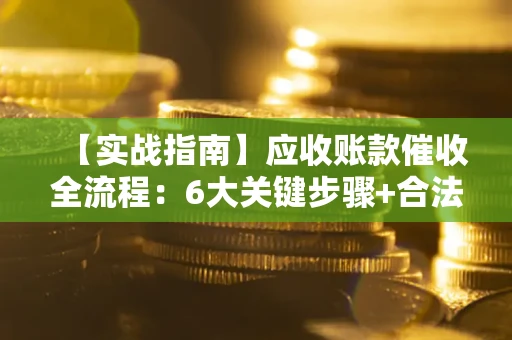 北京【实战指南】应收账款催收全流程：6大关键步骤+合法回款技巧