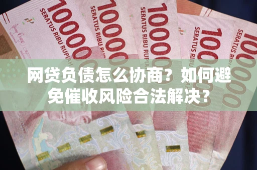 北京网贷负债怎么协商？如何避免催收风险合法解决？