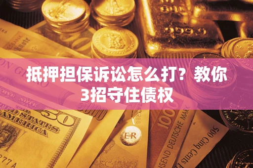 北京抵押担保诉讼怎么打？教你3招守住债权