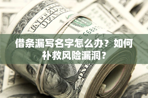 北京借条漏写名字怎么办？如何补救风险漏洞？