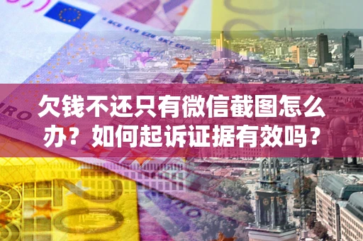北京欠钱不还只有微信截图怎么办？如何起诉证据有效吗？