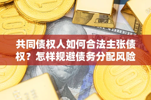 北京共同债权人如何合法主张债权？怎样规避债务分配风险？