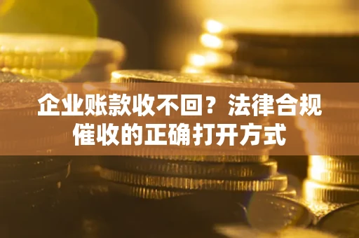 北京企业账款收不回？法律合规催收的正确打开方式