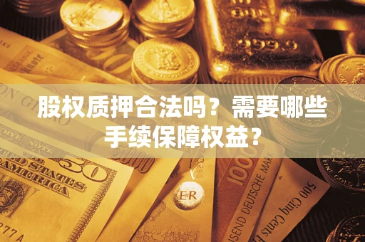 北京股权质押合法吗？需要哪些手续保障权益？