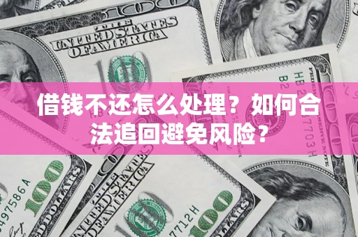 北京借钱不还怎么处理？如何合法追回避免风险？