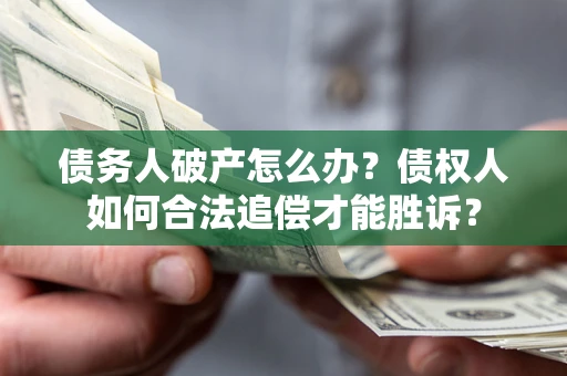 北京债务人破产怎么办？债权人如何合法追偿才能胜诉？