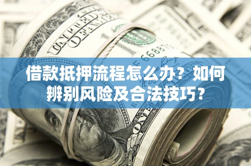 北京借款抵押流程怎么办？如何辨别风险及合法技巧？