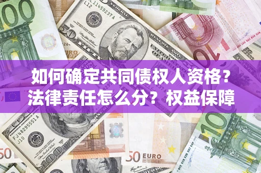 北京如何确定共同债权人资格？法律责任怎么分？权益保障技巧揭秘！