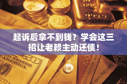 北京起诉后拿不到钱？学会这三招让老赖主动还债！