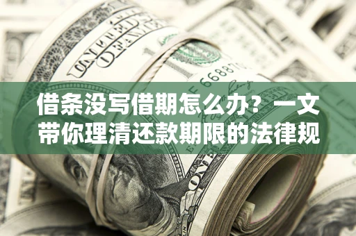 北京借条没写借期怎么办？一文带你理清还款期限的法律规则