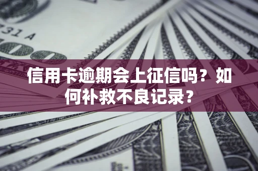 北京信用卡逾期会上征信吗？如何补救不良记录？
