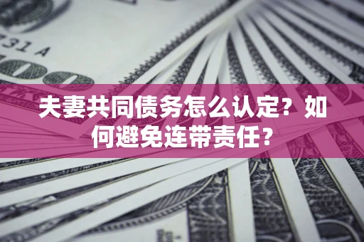 北京夫妻共同债务怎么认定？如何避免连带责任？