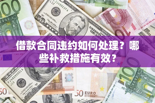 北京借款合同违约如何处理？哪些补救措施有效？