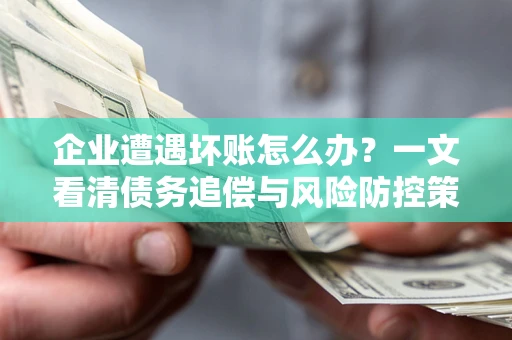 北京企业遭遇坏账怎么办？一文看清债务追偿与风险防控策略