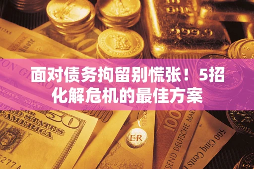 北京面对债务拘留别慌张！5招化解危机的最佳方案