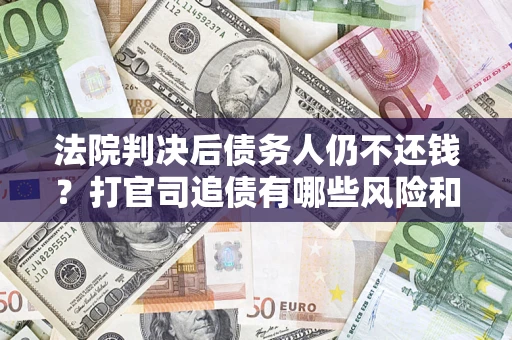北京法院判决后债务人仍不还钱？打官司追债有哪些风险和技巧？