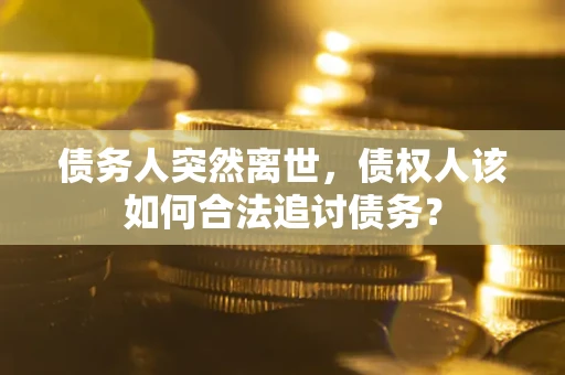 北京债务人突然离世，债权人该如何合法追讨债务？