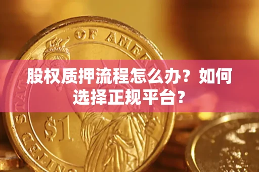 北京股权质押流程怎么办？如何选择正规平台？