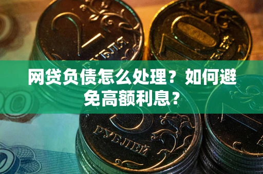 北京网贷负债怎么处理？如何避免高额利息？