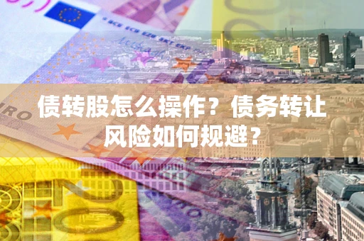 北京债转股怎么操作？债务转让风险如何规避？