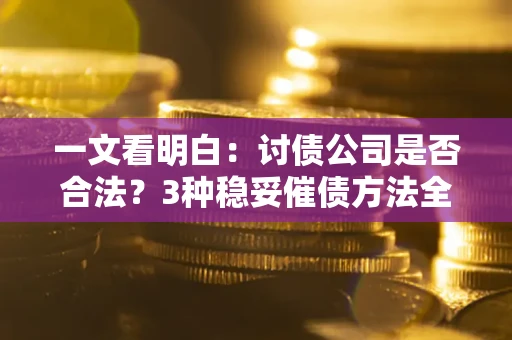 北京一文看明白：讨债公司是否合法？3种稳妥催债方法全解析