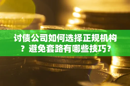 北京讨债公司如何选择正规机构？避免套路有哪些技巧？