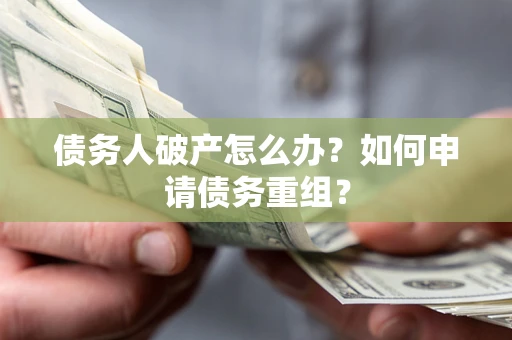 北京债务人破产怎么办？如何申请债务重组？
