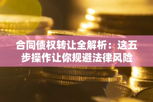 北京合同债权转让全解析：这五步操作让你规避法律风险