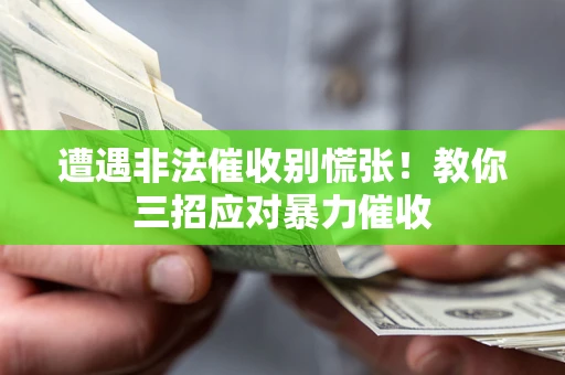 北京遭遇非法催收别慌张！教你三招应对暴力催收