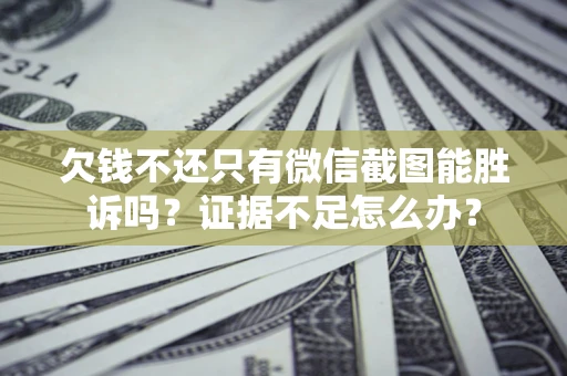 北京欠钱不还只有微信截图能胜诉吗？证据不足怎么办？