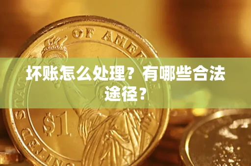 北京坏账怎么处理？有哪些合法途径？