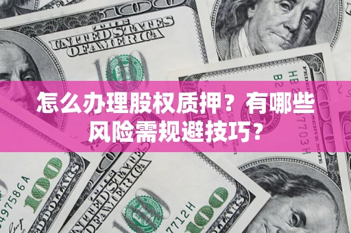 北京怎么办理股权质押？有哪些风险需规避技巧？
