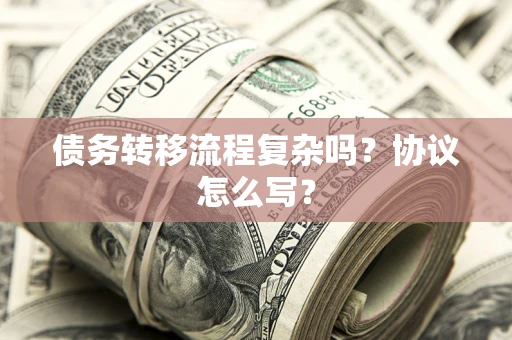 北京债务转移流程复杂吗？协议怎么写？