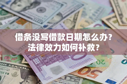 北京借条没写借款日期怎么办?法律效力如何补救? 北京借条没写借款日期怎么办?法律效力如何补救?