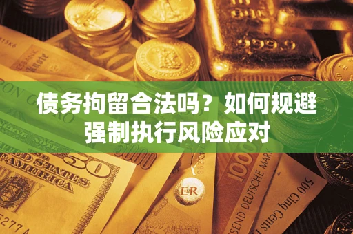 北京债务拘留合法吗？如何规避强制执行风险应对