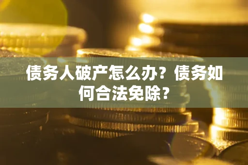 北京债务人破产怎么办？债务如何合法免除？