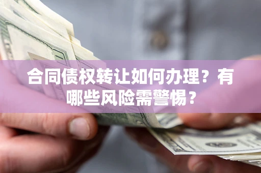 北京合同债权转让如何办理？有哪些风险需警惕？
