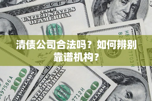 北京清债公司合法吗？如何辨别靠谱机构？