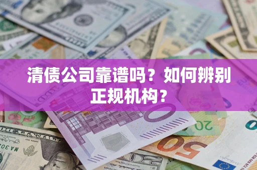 北京清债公司靠谱吗？如何辨别正规机构？