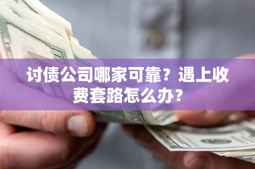 北京讨债公司哪家可靠？遇上收费套路怎么办？