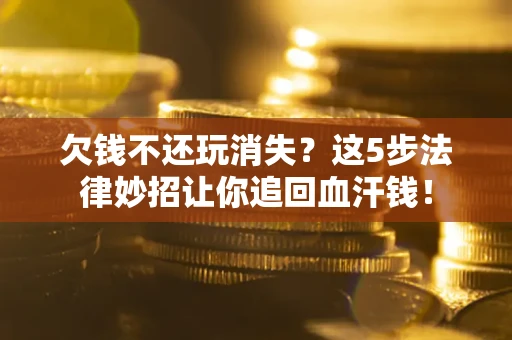 北京欠钱不还玩消失？这5步法律妙招让你追回血汗钱！
