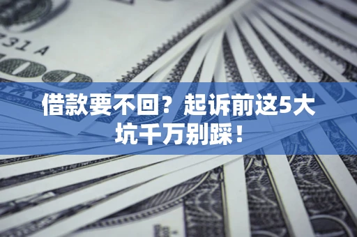 北京借款要不回？起诉前这5大坑千万别踩！