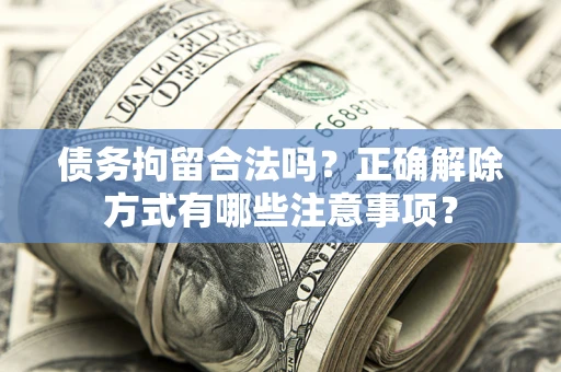 北京债务拘留合法吗？正确解除方式有哪些注意事项？