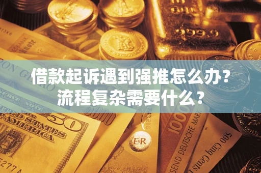 北京借款起诉遇到强推怎么办？流程复杂需要什么？