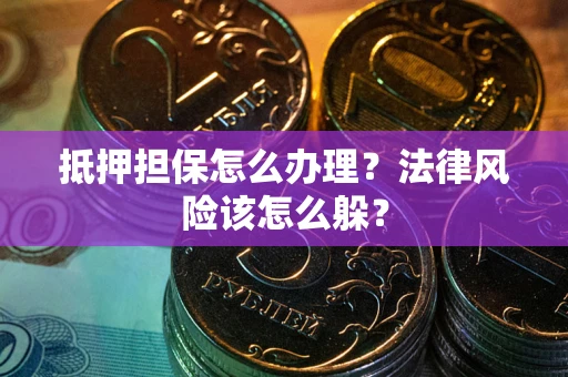 北京抵押担保怎么办理？法律风险该怎么躲？