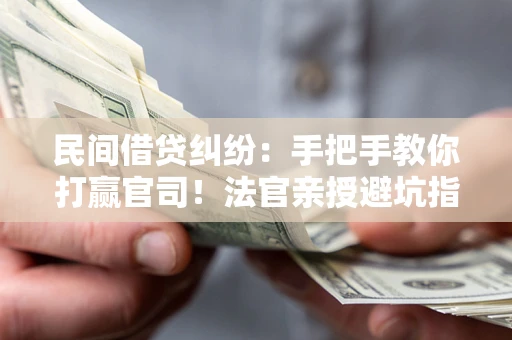 北京民间借贷纠纷：手把手教你打赢官司！法官亲授避坑指南