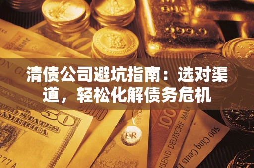 北京清债公司避坑指南：选对渠道，轻松化解债务危机