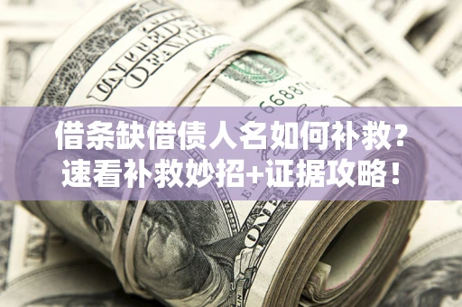 北京借条缺借债人名如何补救？速看补救妙招+证据攻略！